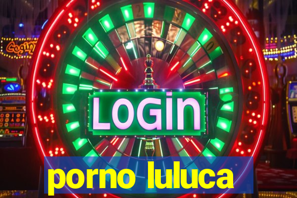 porno luluca